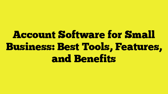 Account Software for Small Business: Best Tools, Features, and Benefits