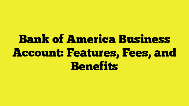 Bank of America Business Account: Features, Fees, and Benefits