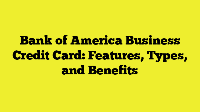 Bank of America Business Credit Card: Features, Types, and Benefits