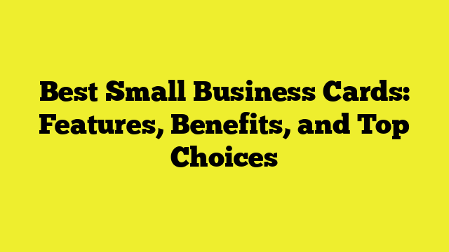 Best Small Business Cards: Features, Benefits, and Top Choices