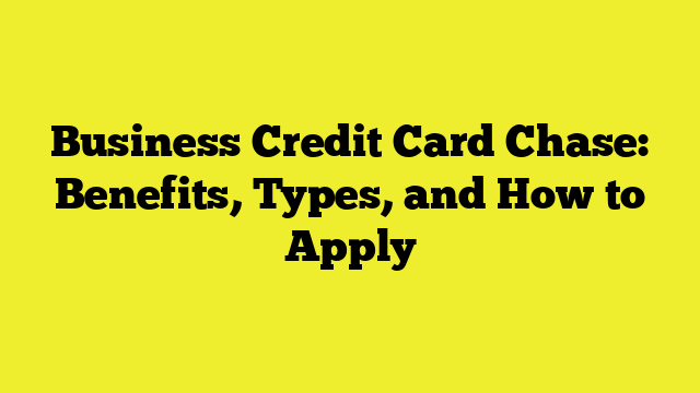Business Credit Card Chase: Benefits, Types, and How to Apply