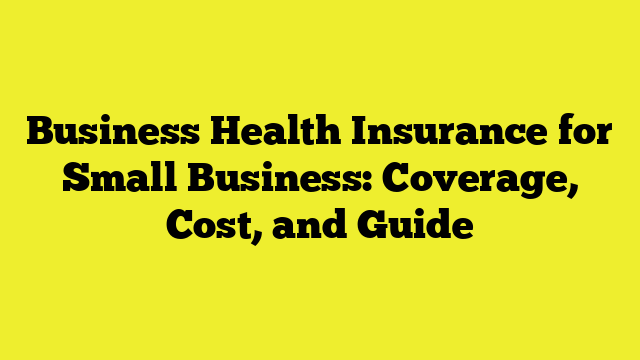 Business Health Insurance for Small Business: Coverage, Cost, and Guide