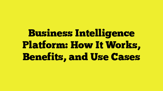 Business Intelligence Platform: How It Works, Benefits, and Use Cases