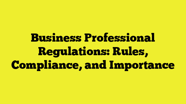 Business Professional Regulations: Rules, Compliance, and Importance