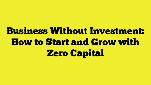 Business Without Investment: How to Start and Grow with Zero Capital