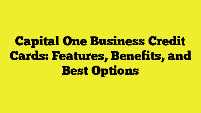 Capital One Business Credit Cards: Features, Benefits, and Best Options