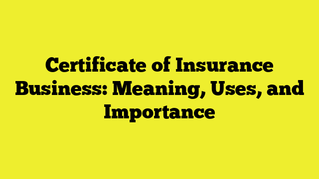 Certificate of Insurance Business: Meaning, Uses, and Importance