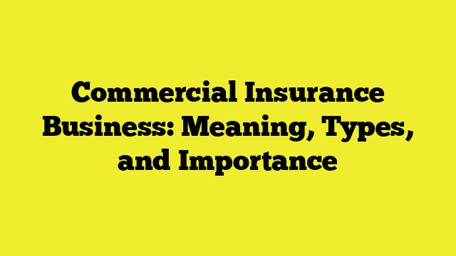 Commercial Insurance Business: Meaning, Types, and Importance