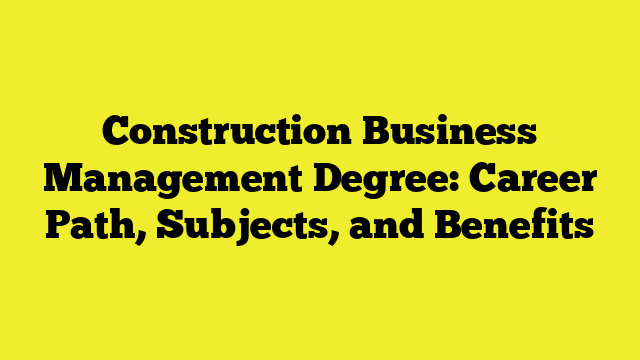 Construction Business Management Degree: Career Path, Subjects, and Benefits