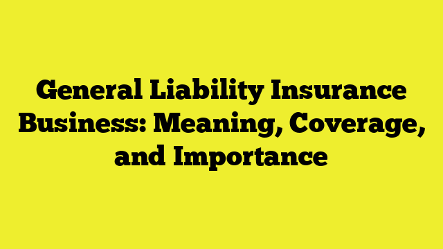 General Liability Insurance Business: Meaning, Coverage, and Importance