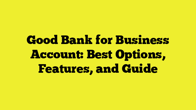 Good Bank for Business Account: Best Options, Features, and Guide
