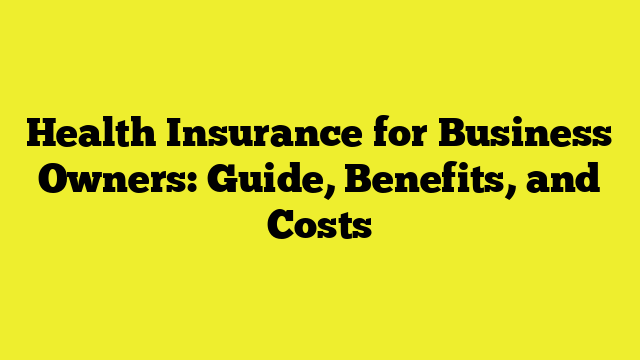 Health Insurance for Business Owners: Guide, Benefits, and Costs