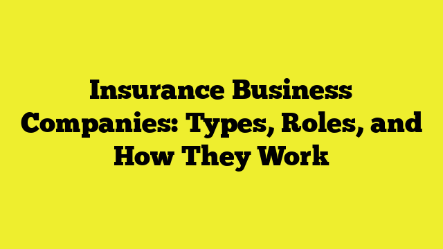 Insurance Business Companies: Types, Roles, and How They Work