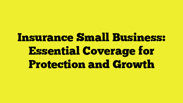 Insurance Small Business: Essential Coverage for Protection and Growth
