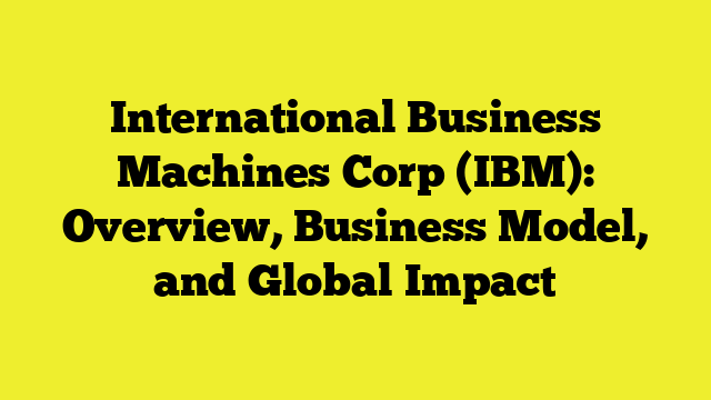 International Business Machines Corp (IBM): Overview, Business Model, and Global Impact