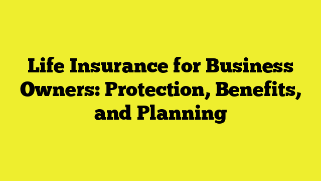 Life Insurance for Business Owners: Protection, Benefits, and Planning