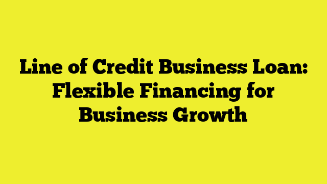 Line of Credit Business Loan: Flexible Financing for Business Growth