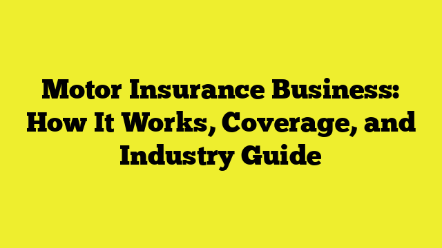 Motor Insurance Business: How It Works, Coverage, and Industry Guide