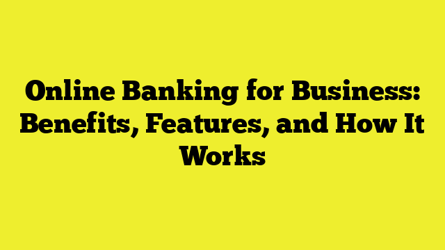 Online Banking for Business: Benefits, Features, and How It Works