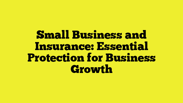 Small Business and Insurance: Essential Protection for Business Growth