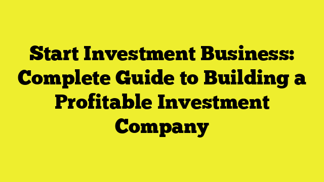 Start Investment Business: Complete Guide to Building a Profitable Investment Company
