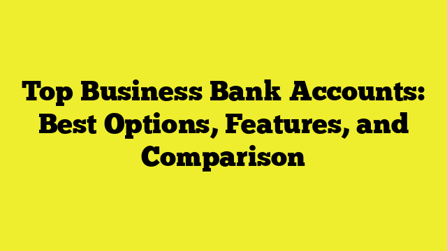 Top Business Bank Accounts: Best Options, Features, and Comparison